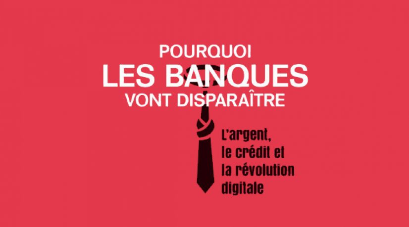 Pourquoi les banques vont disparaître