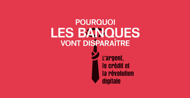 Pourquoi les banques vont disparaître