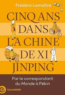 Cinq ans dans la Chine de Xi Jinping: Par le correspondant du Monde à Pékin