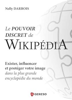 Le pouvoir discret de Wikipédia: Exister, influencer et protéger votre image dans la plus grande encyclopédie du monde